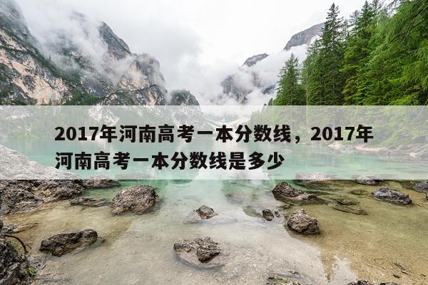 2017年河南高考一本分数线，2017年河南高考一本分数线是多少