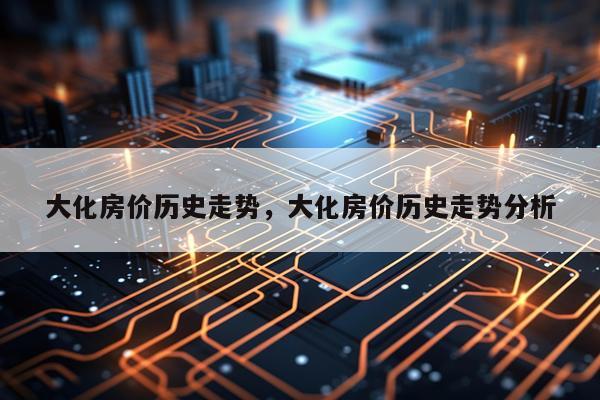 大化房价历史走势，大化房价历史走势分析