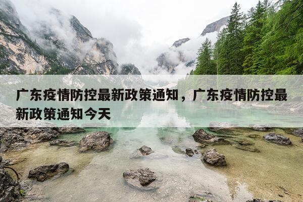 广东疫情防控最新政策通知，广东疫情防控最新政策通知今天