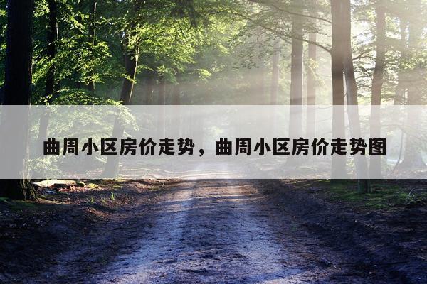 曲周小区房价走势，曲周小区房价走势图