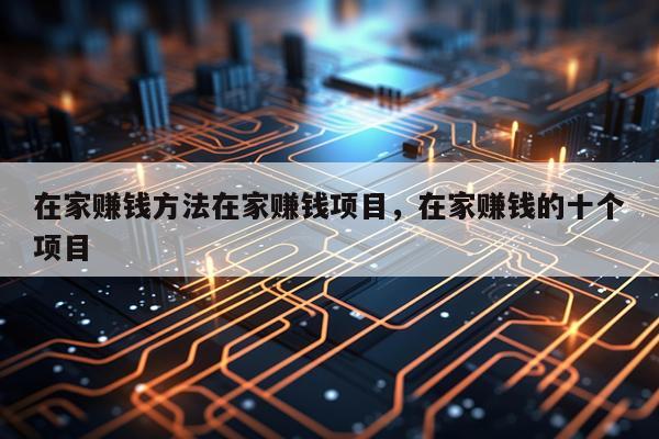 在家赚钱方法在家赚钱项目，在家赚钱的十个项目