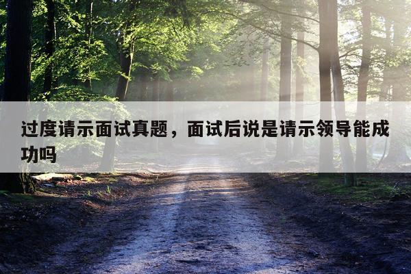 过度请示面试真题，面试后说是请示领导能成功吗