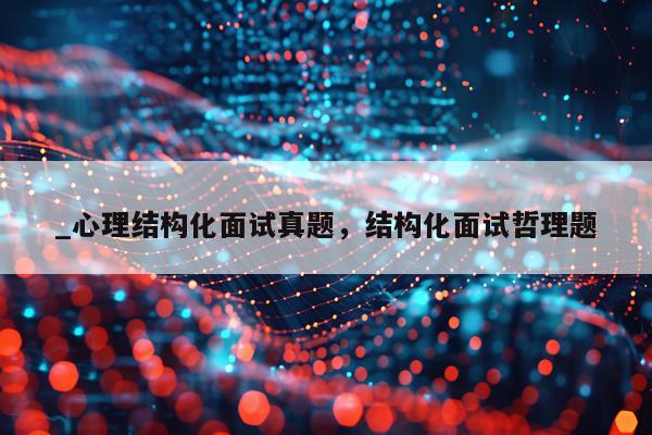 _心理结构化面试真题，结构化面试哲理题