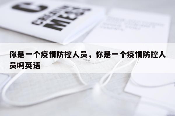 你是一个疫情防控人员，你是一个疫情防控人员吗英语