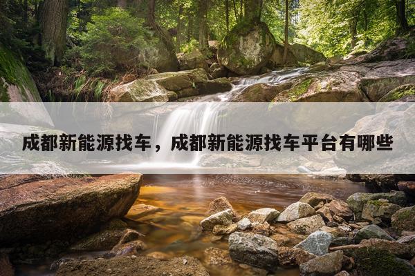 成都新能源找车，成都新能源找车平台有哪些