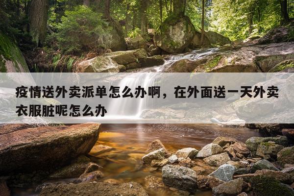 疫情送外卖派单怎么办啊，在外面送一天外卖衣服脏呢怎么办