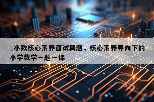 _小数核心素养面试真题，核心素养导向下的小学数学一题一课