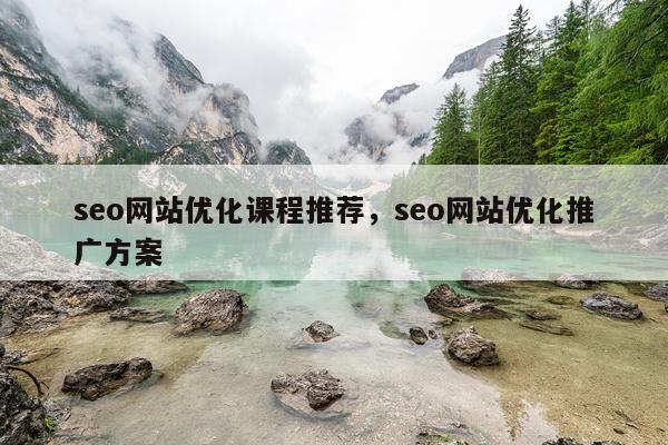 seo网站优化课程推荐，seo网站优化推广方案