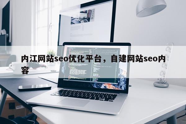 内江网站seo优化平台，自建网站seo内容