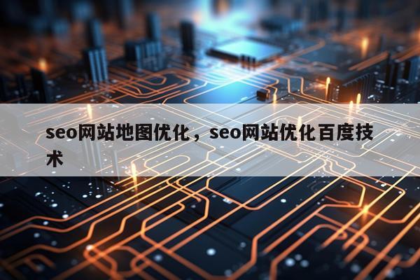 seo网站地图优化，seo网站优化百度技术