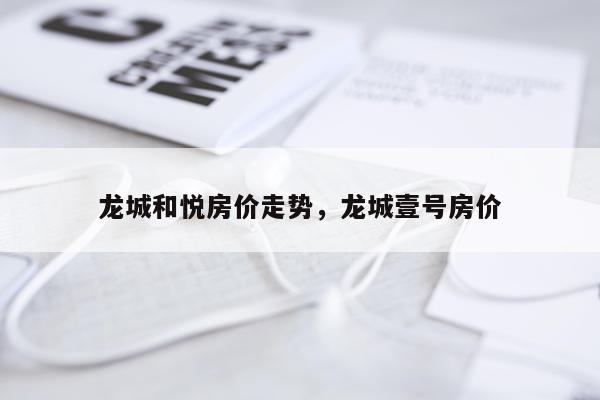 龙城和悦房价走势，龙城壹号房价