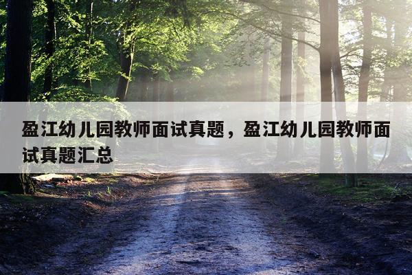 盈江幼儿园教师面试真题，盈江幼儿园教师面试真题汇总