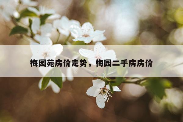 梅园苑房价走势，梅园二手房房价