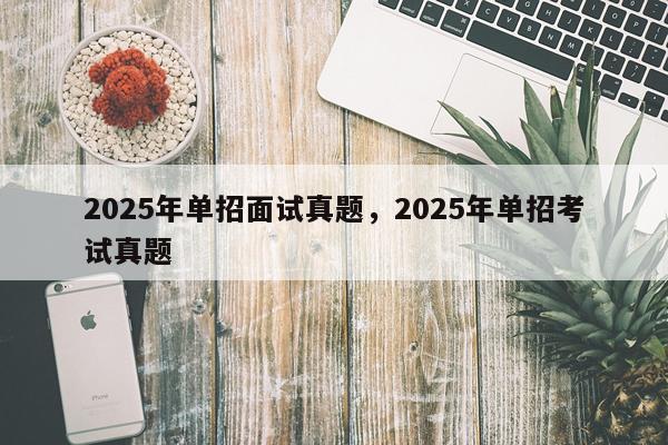 2025年单招面试真题，2025年单招考试真题