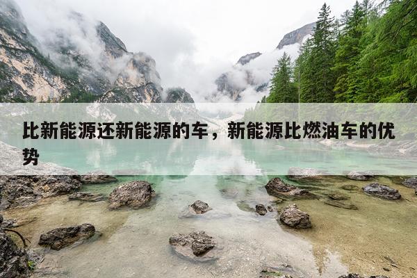 比新能源还新能源的车，新能源比燃油车的优势