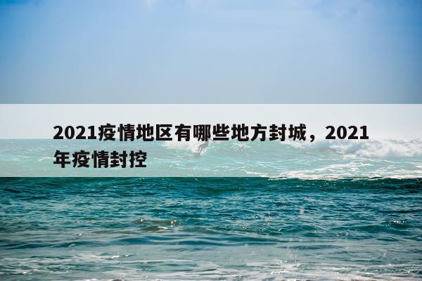 2021疫情地区有哪些地方封城，2021年疫情封控