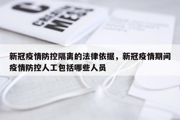 新冠疫情防控隔离的法律依据，新冠疫情期间疫情防控人工包括哪些人员