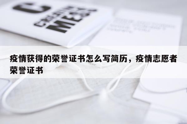 疫情获得的荣誉证书怎么写简历，疫情志愿者荣誉证书