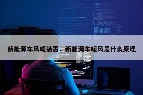 新能源车风暖装置，新能源车暖风是什么原理