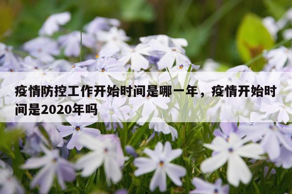 疫情防控工作开始时间是哪一年，疫情开始时间是2020年吗