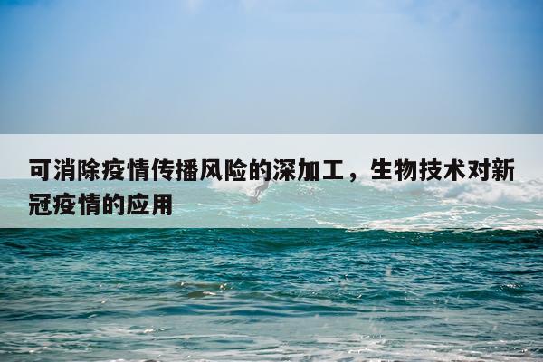 可消除疫情传播风险的深加工，生物技术对新冠疫情的应用