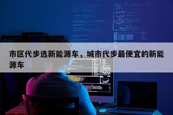 市区代步选新能源车，城市代步最便宜的新能源车