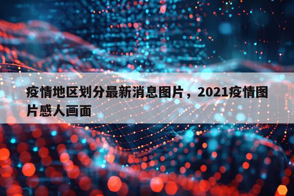 疫情地区划分最新消息图片，2021疫情图片感人画面