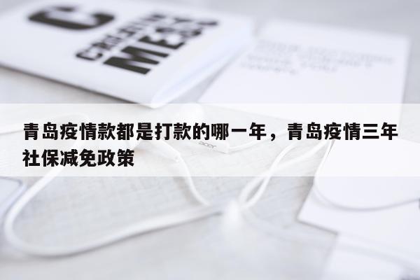 青岛疫情款都是打款的哪一年，青岛疫情三年社保减免政策