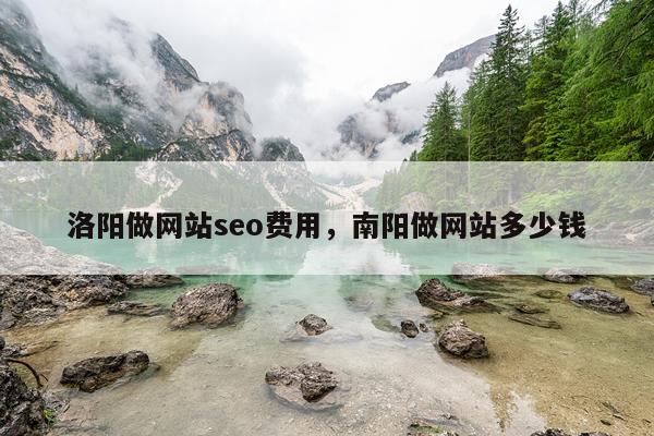 洛阳做网站seo费用，南阳做网站多少钱