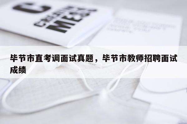 毕节市直考调面试真题，毕节市教师招聘面试成绩