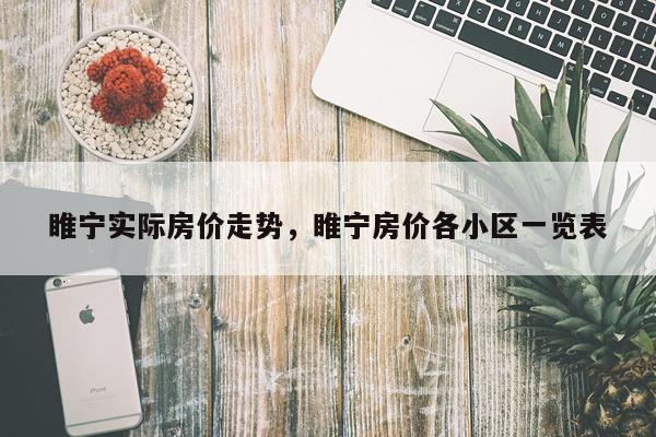 睢宁实际房价走势，睢宁房价各小区一览表