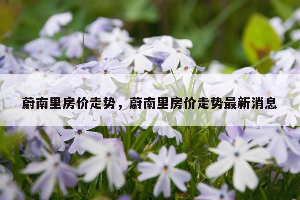 蔚南里房价走势，蔚南里房价走势最新消息