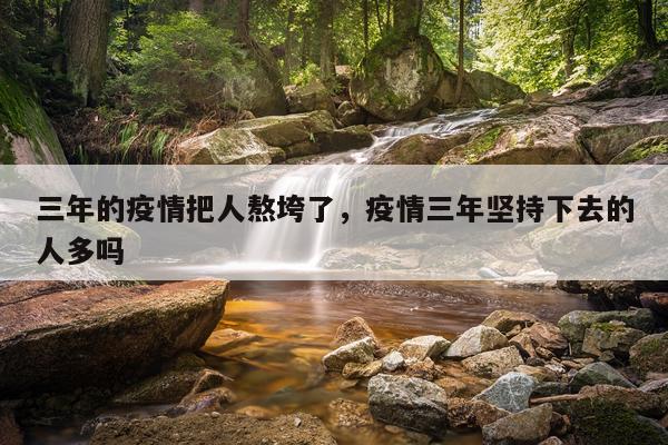 三年的疫情把人熬垮了，疫情三年坚持下去的人多吗