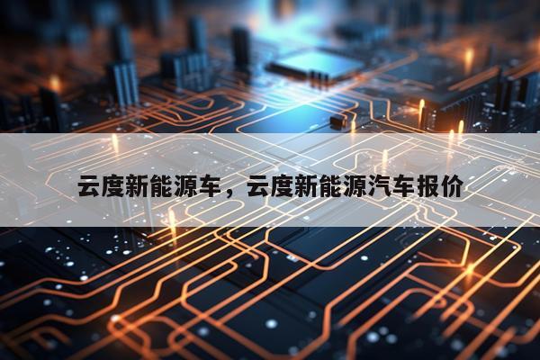 云度新能源车，云度新能源汽车报价