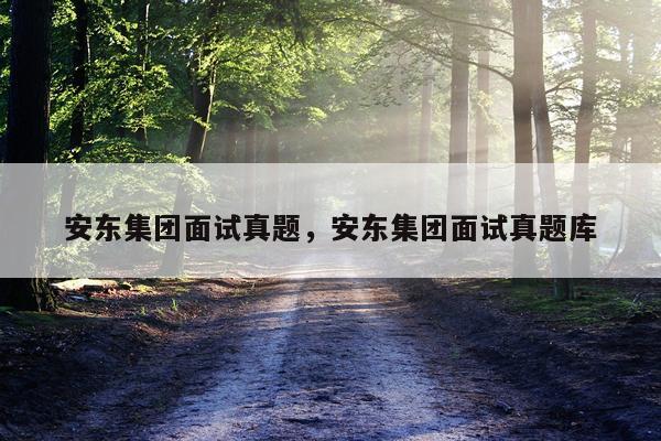 安东集团面试真题，安东集团面试真题库