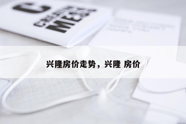 兴隆房价走势，兴隆 房价