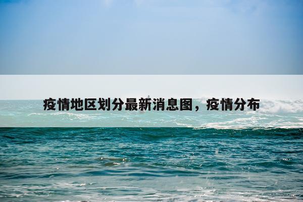 疫情地区划分最新消息图，疫情分布