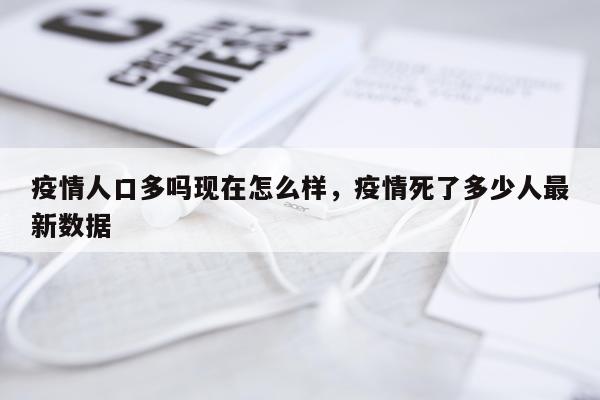 疫情人口多吗现在怎么样，疫情死了多少人最新数据