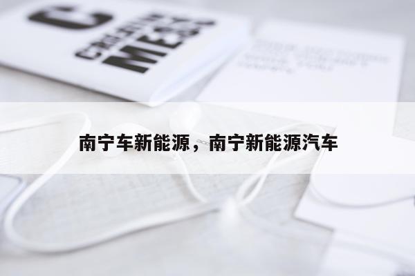 南宁车新能源，南宁新能源汽车
