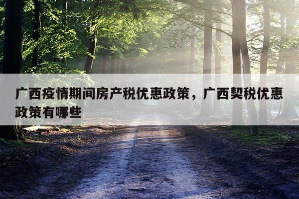 广西疫情期间房产税优惠政策，广西契税优惠政策有哪些