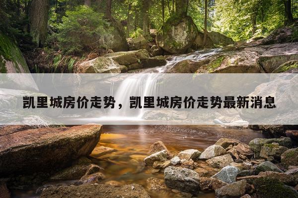 凯里城房价走势，凯里城房价走势最新消息