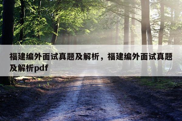福建编外面试真题及解析，福建编外面试真题及解析pdf