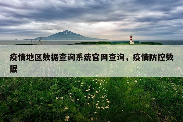 疫情地区数据查询系统官网查询，疫情防控数据