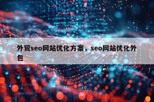 外贸seo网站优化方案，seo网站优化外包