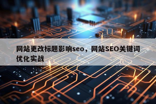 网站更改标题影响seo，网站SEO关键词优化实战