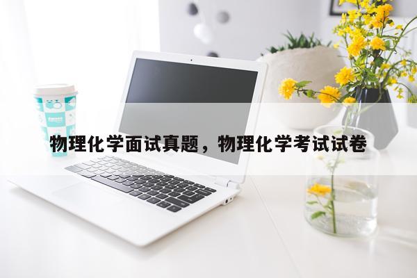 物理化学面试真题，物理化学考试试卷