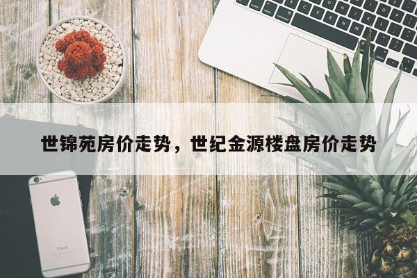 世锦苑房价走势，世纪金源楼盘房价走势