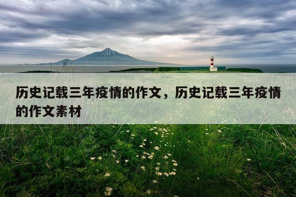 历史记载三年疫情的作文，历史记载三年疫情的作文素材