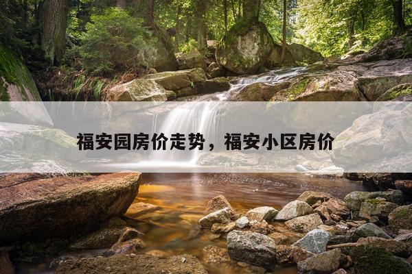 福安园房价走势，福安小区房价