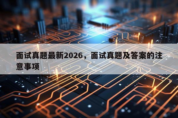 面试真题最新2026，面试真题及答案的注意事项